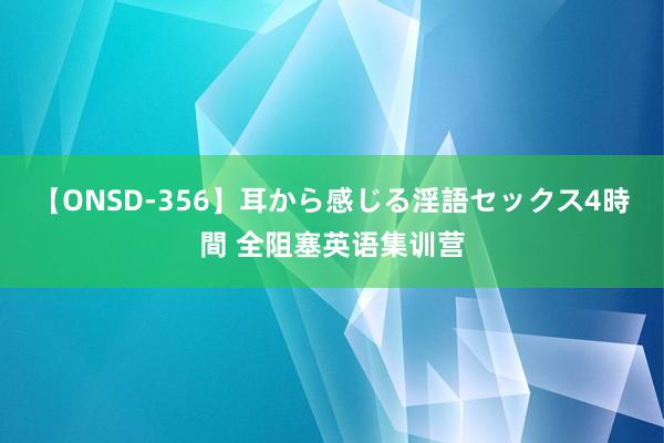 【ONSD-356】耳から感じる淫語セックス4時間 全阻塞英语集训营