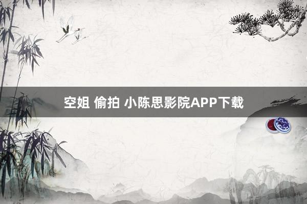 空姐 偷拍 小陈思影院APP下载