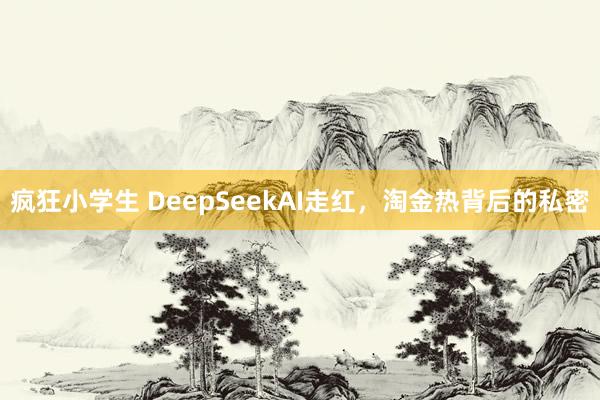 疯狂小学生 DeepSeekAI走红，淘金热背后的私密