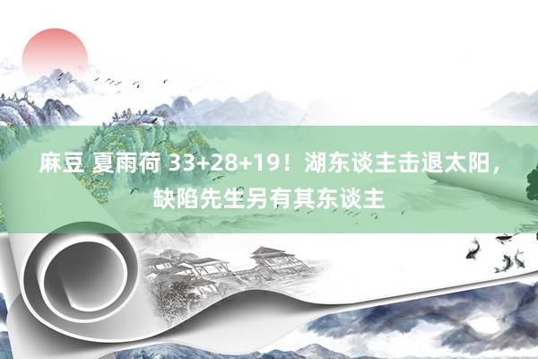 麻豆 夏雨荷 33+28+19！湖东谈主击退太阳，缺陷先生另有其东谈主