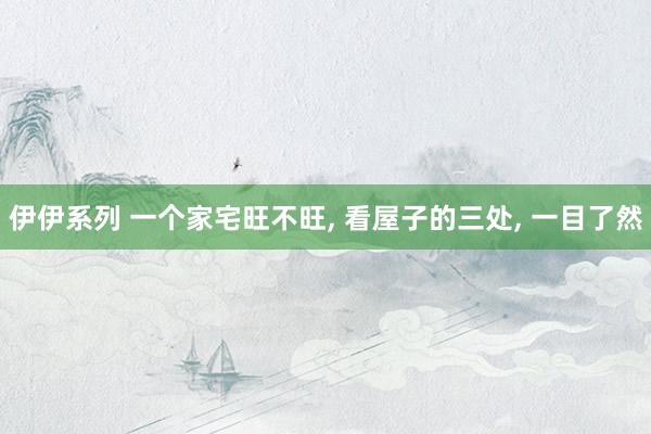 伊伊系列 一个家宅旺不旺， 看屋子的三处， 一目了然