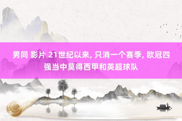 男同 影片 21世纪以来， 只消一个赛季， 欧冠四强当中莫得西甲和英超球队