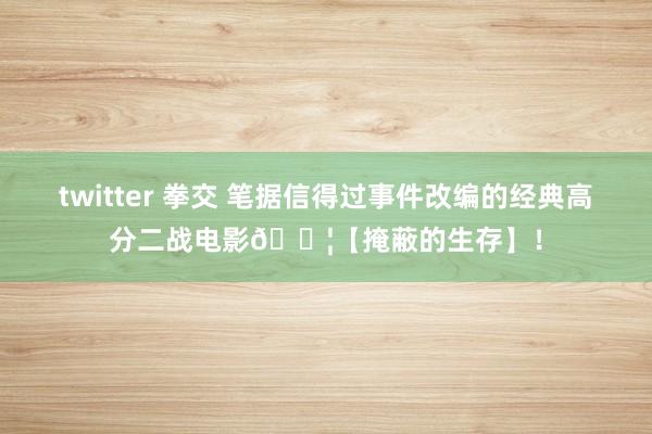 twitter 拳交 笔据信得过事件改编的经典高分二战电影🎦【掩蔽的生存】！