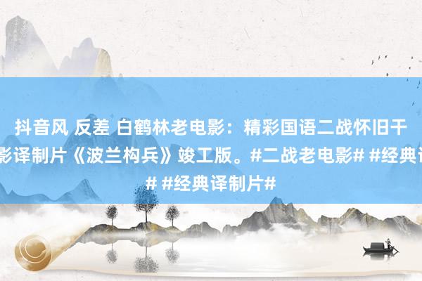 抖音风 反差 白鹤林老电影：精彩国语二战怀旧干戈老电影译制片《波兰构兵》竣工版。#二战老电影# #经典译制片#
