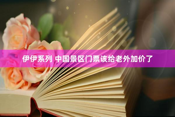 伊伊系列 中国景区门票该给老外加价了